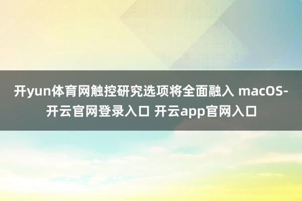 开yun体育网触控研究选项将全面融入 macOS-开云官网登录入口 开云app官网入口