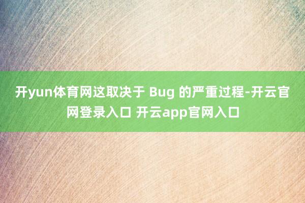 开yun体育网这取决于 Bug 的严重过程-开云官网登录入口 开云app官网入口