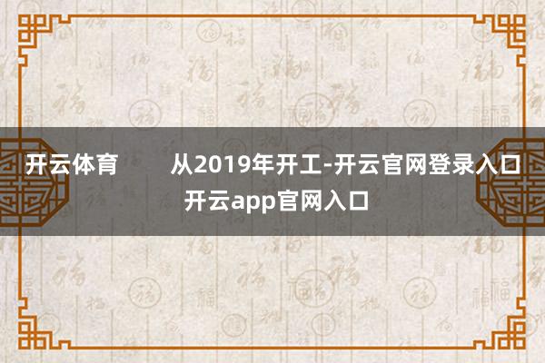 开云体育        从2019年开工-开云官网登录入口 开云app官网入口