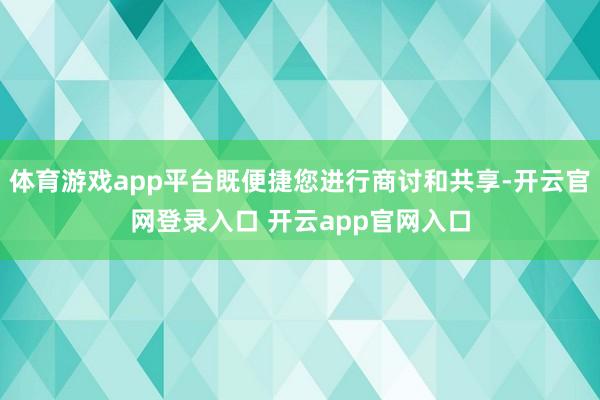 体育游戏app平台既便捷您进行商讨和共享-开云官网登录入口 开云app官网入口