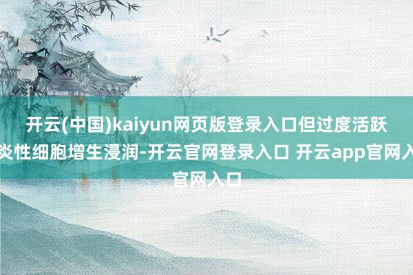 开云(中国)kaiyun网页版登录入口但过度活跃的炎性细胞增生浸润-开云官网登录入口 开云app官网入口