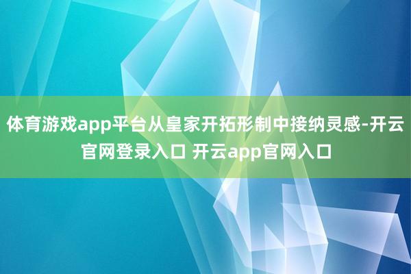 体育游戏app平台从皇家开拓形制中接纳灵感-开云官网登录入口 开云app官网入口