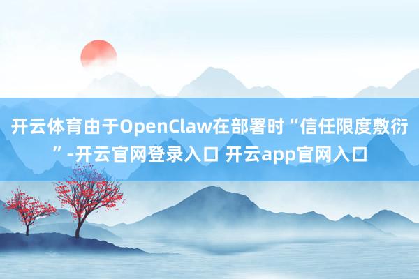 开云体育由于OpenClaw在部署时“信任限度敷衍”-开云官网登录入口 开云app官网入口