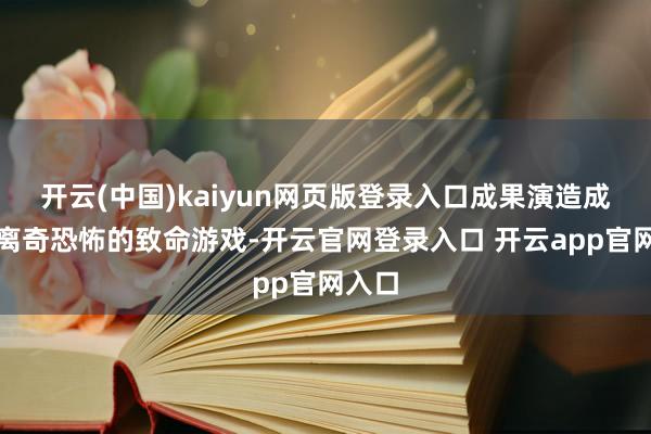 开云(中国)kaiyun网页版登录入口成果演造成一个离奇恐怖的致命游戏-开云官网登录入口 开云app官网入口
