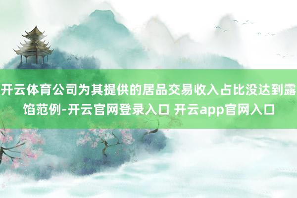 开云体育公司为其提供的居品交易收入占比没达到露馅范例-开云官网登录入口 开云app官网入口
