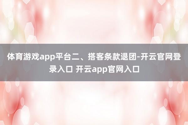 体育游戏app平台　　二、搭客条款退团-开云官网登录入口 开云app官网入口