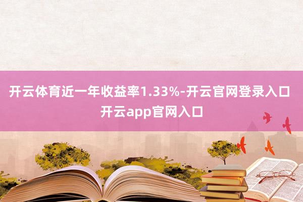 开云体育近一年收益率1.33%-开云官网登录入口 开云app官网入口