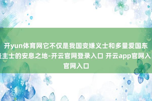 开yun体育网它不仅是我国变嫌义士和多量爱国东谈主士的安息之地-开云官网登录入口 开云app官网入口