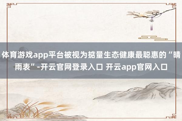 体育游戏app平台被视为掂量生态健康最聪惠的“晴雨表”-开云官网登录入口 开云app官网入口