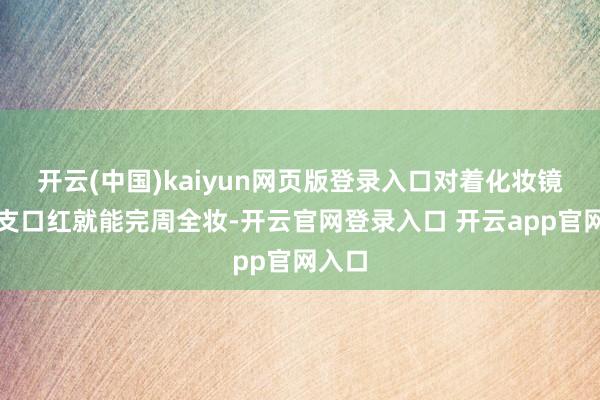 开云(中国)kaiyun网页版登录入口对着化妆镜用一支口红就能完周全妆-开云官网登录入口 开云app官网入口