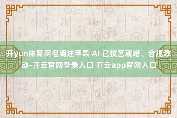 开yun体育网但阐述苹果 AI 已技艺就绪、合规激动-开云官网登录入口 开云app官网入口