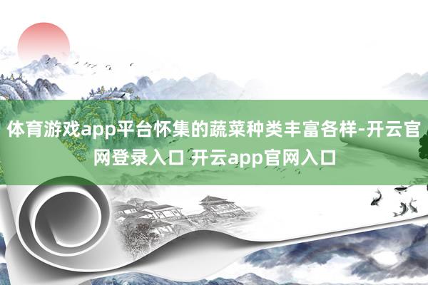 体育游戏app平台怀集的蔬菜种类丰富各样-开云官网登录入口 开云app官网入口