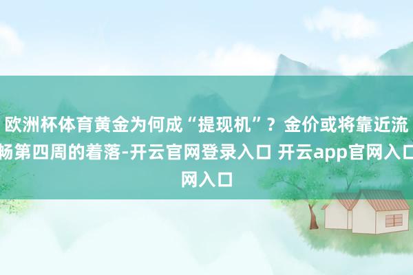 欧洲杯体育黄金为何成“提现机”?金价或将靠近流畅第四周的着落-开云官网登录入口 开云app官网入口
