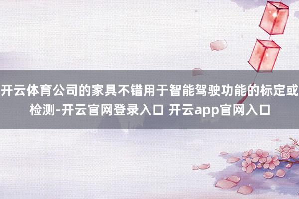 开云体育公司的家具不错用于智能驾驶功能的标定或检测-开云官网登录入口 开云app官网入口