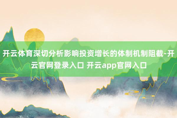 开云体育深切分析影响投资增长的体制机制阻截-开云官网登录入口 开云app官网入口