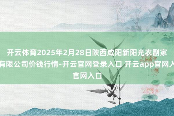 开云体育2025年2月28日陕西咸阳新阳光农副家具有限公司价钱行情-开云官网登录入口 开云app官网入口