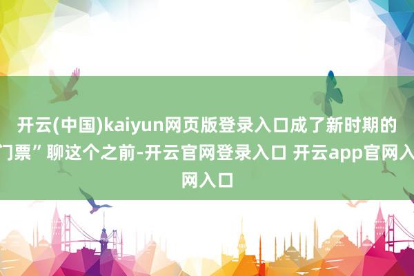 开云(中国)kaiyun网页版登录入口成了新时期的“门票”聊这个之前-开云官网登录入口 开云app官网入口