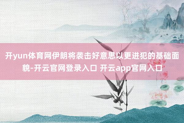 开yun体育网伊朗将袭击好意思以更进犯的基础面貌-开云官网登录入口 开云app官网入口
