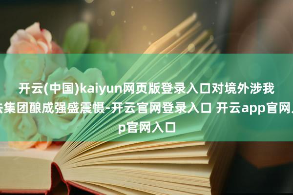 开云(中国)kaiyun网页版登录入口对境外涉我违法集团酿成强盛震慑-开云官网登录入口 开云app官网入口