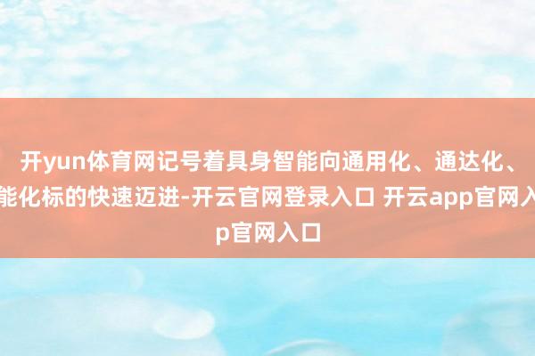 开yun体育网记号着具身智能向通用化、通达化、智能化标的快速迈进-开云官网登录入口 开云app官网入口