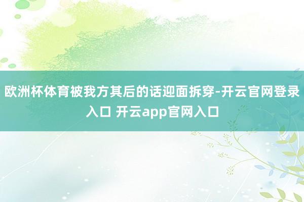 欧洲杯体育被我方其后的话迎面拆穿-开云官网登录入口 开云app官网入口