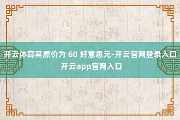 开云体育其原价为 60 好意思元-开云官网登录入口 开云app官网入口
