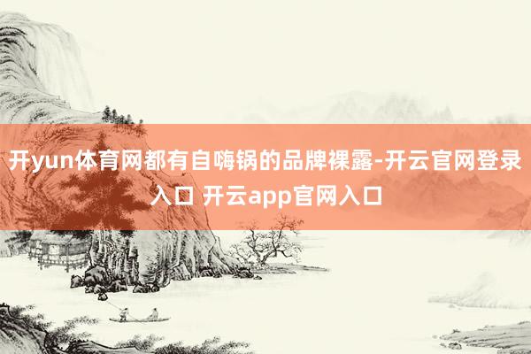 开yun体育网都有自嗨锅的品牌裸露-开云官网登录入口 开云app官网入口