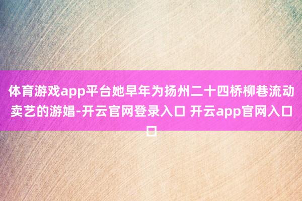 体育游戏app平台她早年为扬州二十四桥柳巷流动卖艺的游娼-开云官网登录入口 开云app官网入口