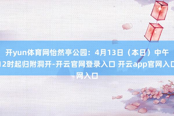 开yun体育网怡然亭公园：4月13日（本日）中午12时起归附洞开-开云官网登录入口 开云app官网入口