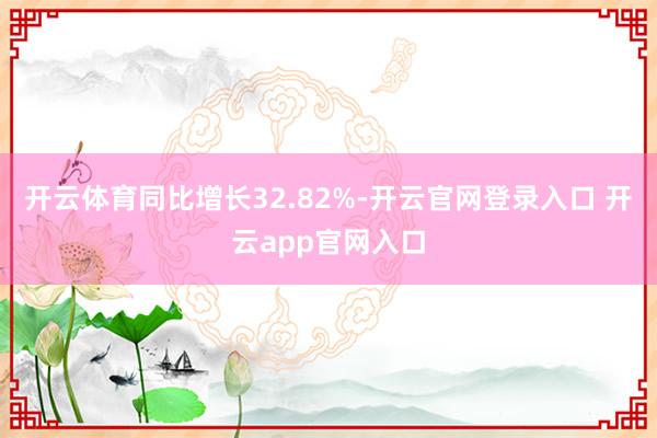 开云体育同比增长32.82%-开云官网登录入口 开云app官网入口