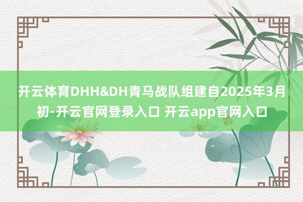 开云体育　　DHH&DH青马战队组建自2025年3月初-开云官网登录入口 开云app官网入口