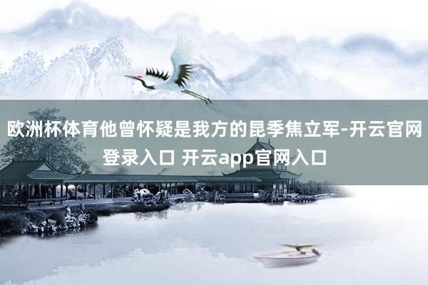 欧洲杯体育他曾怀疑是我方的昆季焦立军-开云官网登录入口 开云app官网入口