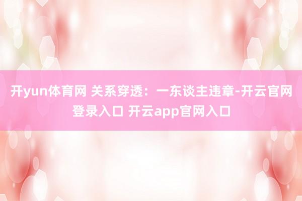 开yun体育网 关系穿透：一东谈主违章-开云官网登录入口 开云app官网入口