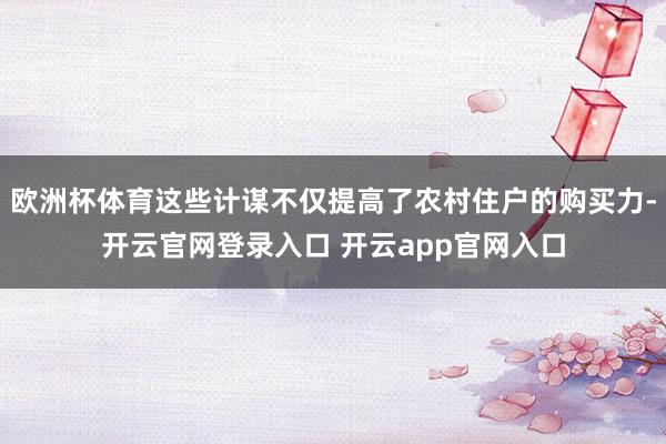 欧洲杯体育这些计谋不仅提高了农村住户的购买力-开云官网登录入口 开云app官网入口