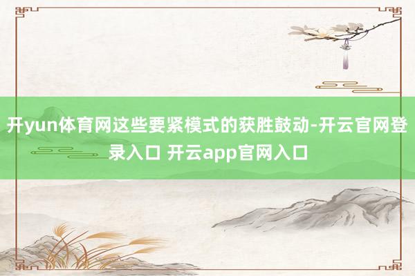 开yun体育网这些要紧模式的获胜鼓动-开云官网登录入口 开云app官网入口
