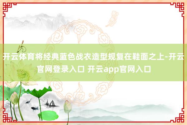 开云体育将经典蓝色战衣造型规复在鞋面之上-开云官网登录入口 开云app官网入口
