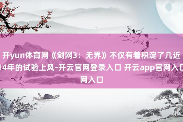 开yun体育网《剑网3：无界》不仅有着积淀了几近14年的试验上风-开云官网登录入口 开云app官网入口