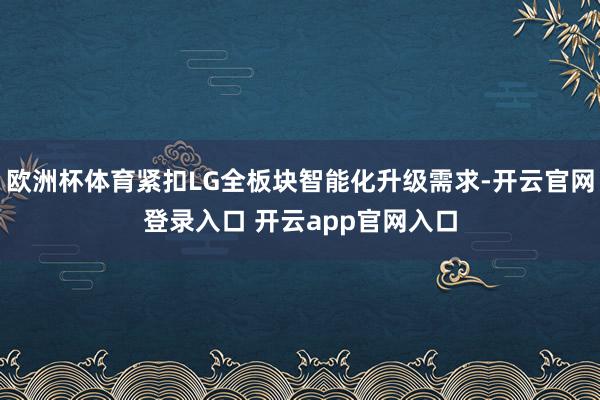 欧洲杯体育紧扣LG全板块智能化升级需求-开云官网登录入口 开云app官网入口