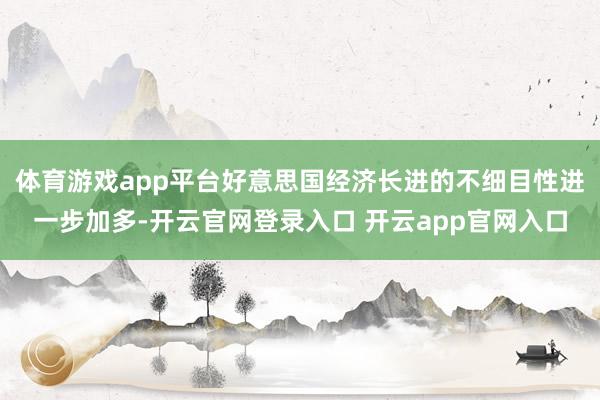 体育游戏app平台好意思国经济长进的不细目性进一步加多-开云官网登录入口 开云app官网入口