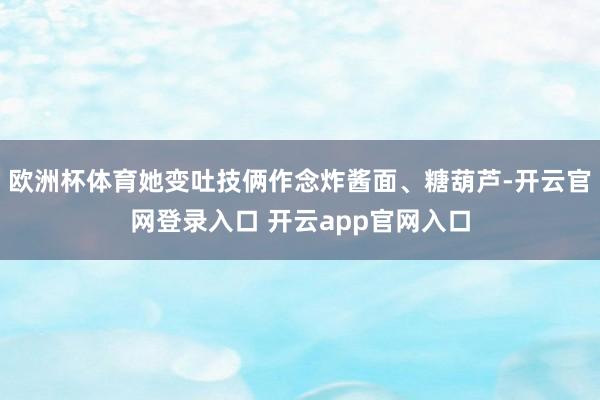 欧洲杯体育她变吐技俩作念炸酱面、糖葫芦-开云官网登录入口 开云app官网入口