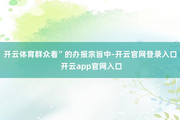 开云体育群众看”的办报宗旨中-开云官网登录入口 开云app官网入口