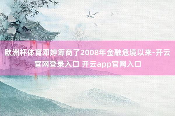 欧洲杯体育邓婷筹商了2008年金融危境以来-开云官网登录入口 开云app官网入口