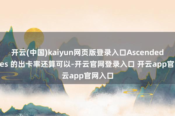 开云(中国)kaiyun网页版登录入口Ascended Heroes 的出卡率还算可以-开云官网登录入口 开云app官网入口
