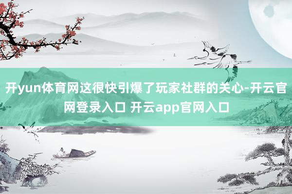开yun体育网这很快引爆了玩家社群的关心-开云官网登录入口 开云app官网入口